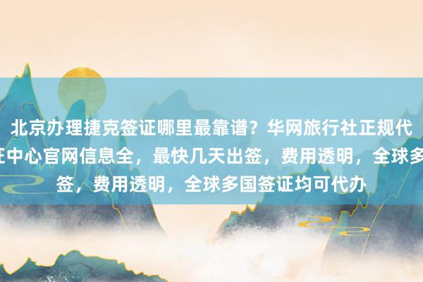 北京办理捷克签证哪里最靠谱？华网旅行社正规代办机构，vfs签证中心官网信息全，最快几天出签，费用透明，全球多国签证均可代办