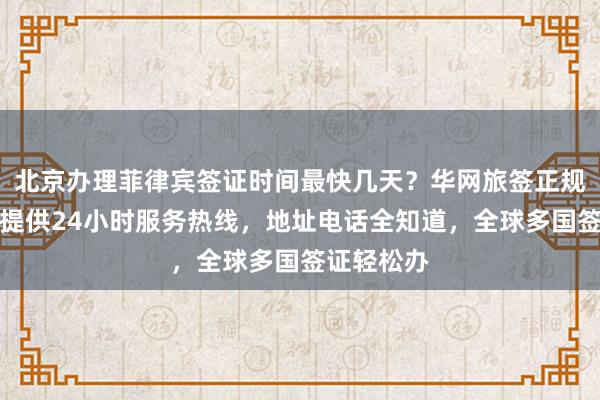 北京办理菲律宾签证时间最快几天？华网旅签正规代办机构提供24小时服务热线，地址电话全知道，全球多国签证轻松办